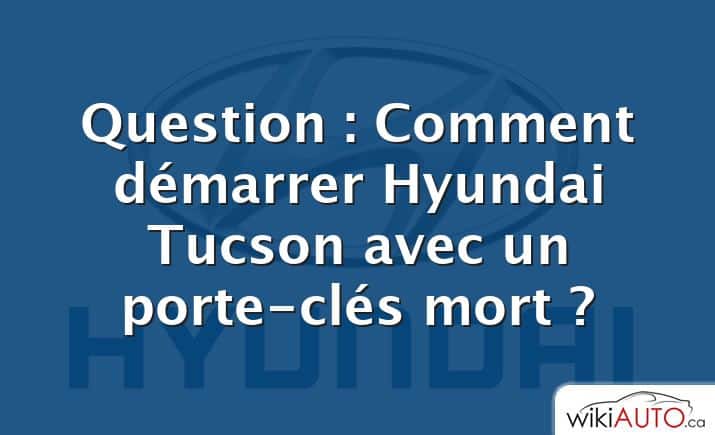 Question : Comment démarrer Hyundai Tucson avec un porte-clés mort ?